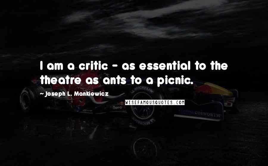 Joseph L. Mankiewicz Quotes: I am a critic - as essential to the theatre as ants to a picnic.