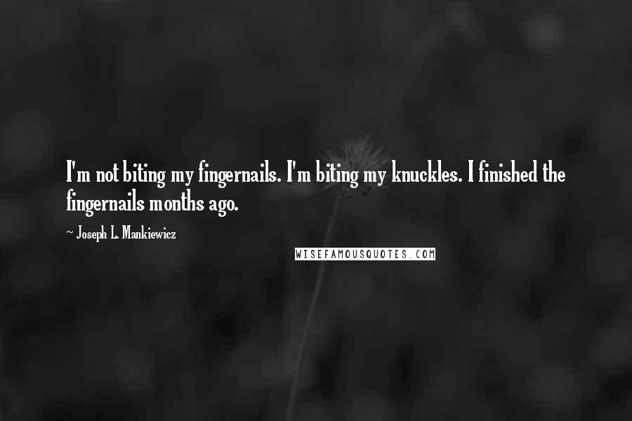 Joseph L. Mankiewicz Quotes: I'm not biting my fingernails. I'm biting my knuckles. I finished the fingernails months ago.