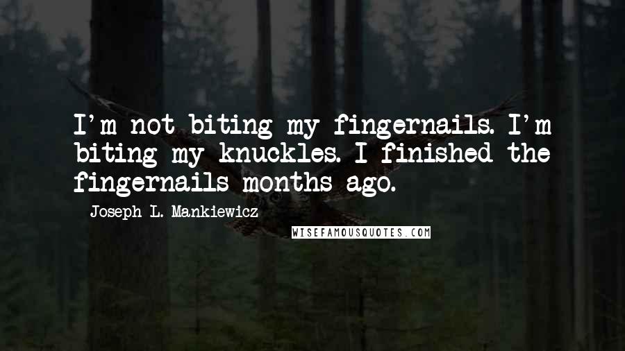 Joseph L. Mankiewicz Quotes: I'm not biting my fingernails. I'm biting my knuckles. I finished the fingernails months ago.