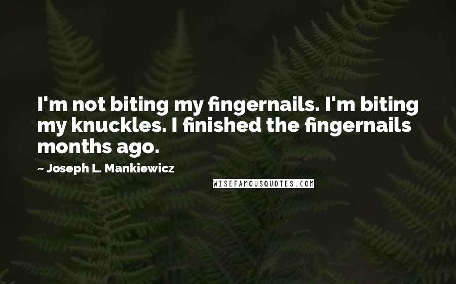 Joseph L. Mankiewicz Quotes: I'm not biting my fingernails. I'm biting my knuckles. I finished the fingernails months ago.