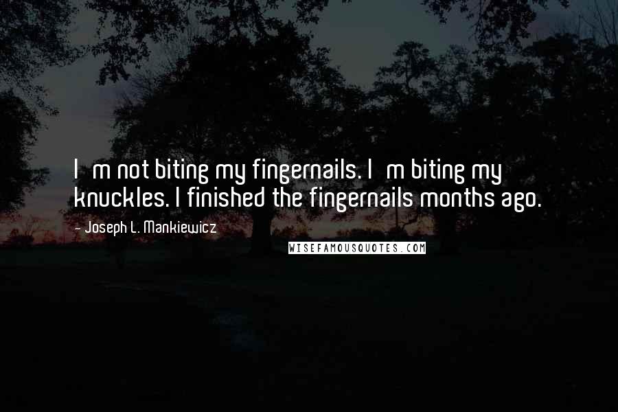 Joseph L. Mankiewicz Quotes: I'm not biting my fingernails. I'm biting my knuckles. I finished the fingernails months ago.