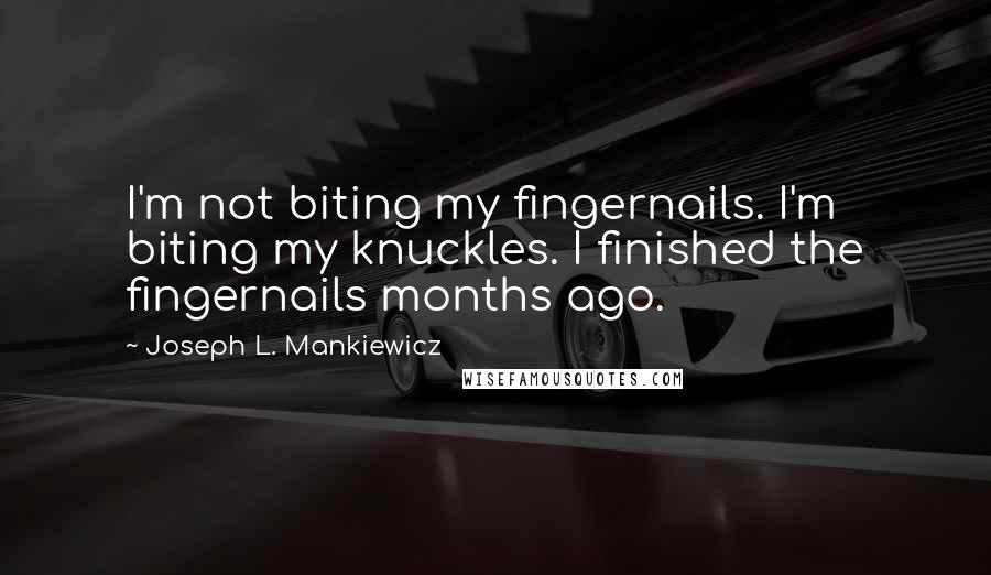 Joseph L. Mankiewicz Quotes: I'm not biting my fingernails. I'm biting my knuckles. I finished the fingernails months ago.