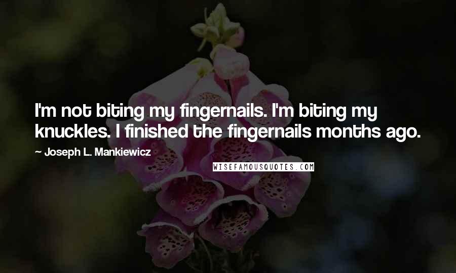 Joseph L. Mankiewicz Quotes: I'm not biting my fingernails. I'm biting my knuckles. I finished the fingernails months ago.