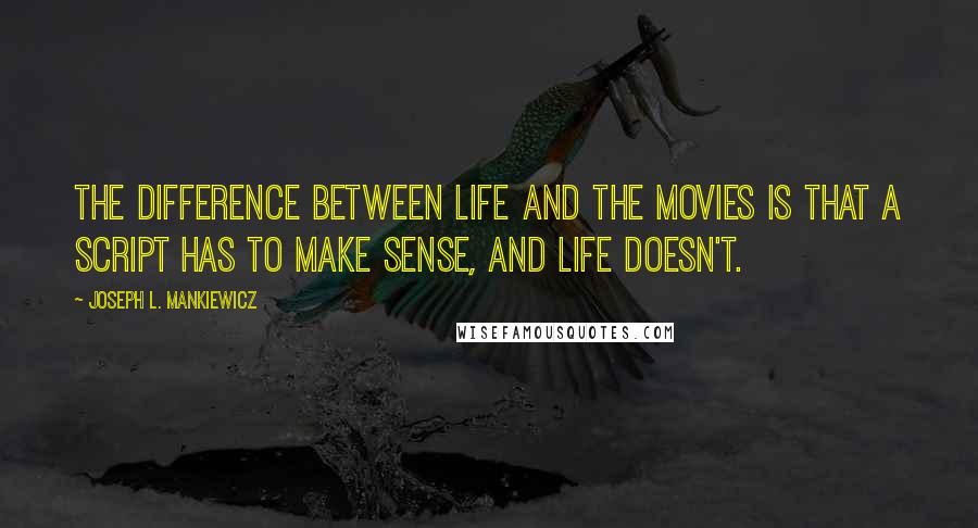 Joseph L. Mankiewicz Quotes: The difference between life and the movies is that a script has to make sense, and life doesn't.