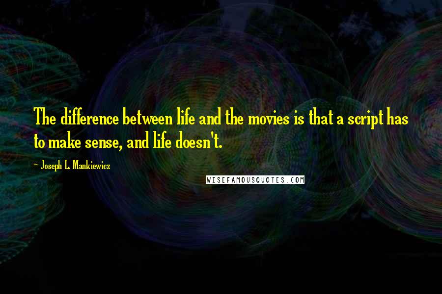 Joseph L. Mankiewicz Quotes: The difference between life and the movies is that a script has to make sense, and life doesn't.