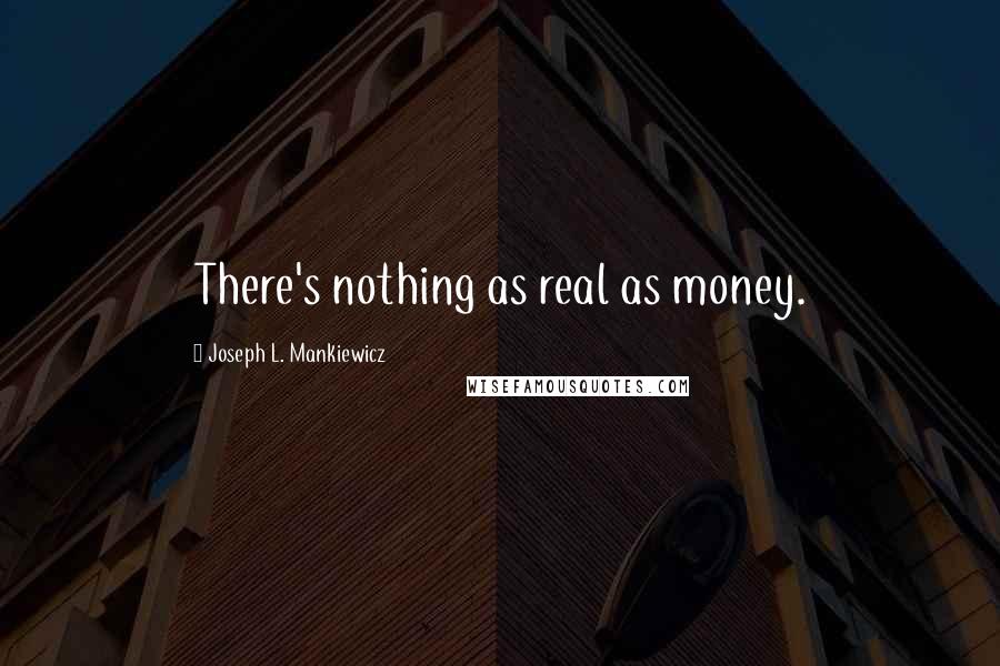 Joseph L. Mankiewicz Quotes: There's nothing as real as money.