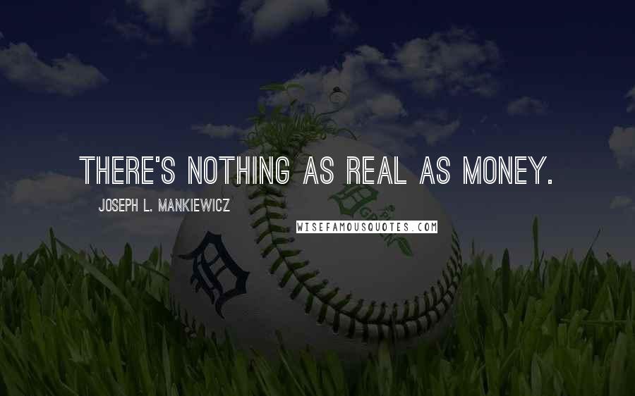 Joseph L. Mankiewicz Quotes: There's nothing as real as money.