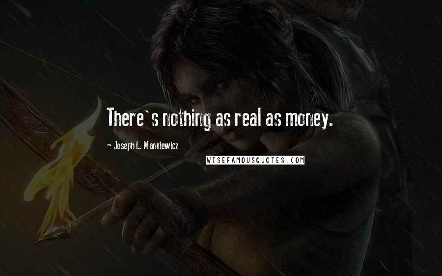 Joseph L. Mankiewicz Quotes: There's nothing as real as money.