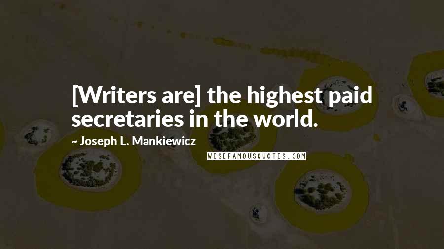 Joseph L. Mankiewicz Quotes: [Writers are] the highest paid secretaries in the world.
