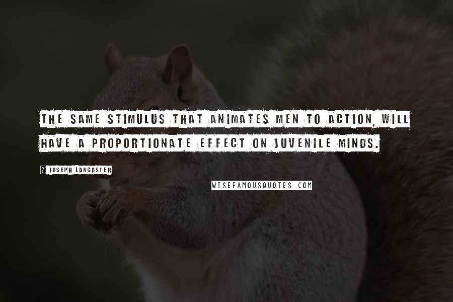 Joseph Lancaster Quotes: The same stimulus that animates men to action, will have a proportionate effect on juvenile minds.