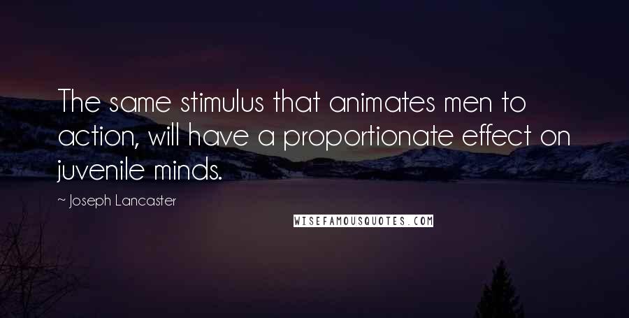 Joseph Lancaster Quotes: The same stimulus that animates men to action, will have a proportionate effect on juvenile minds.