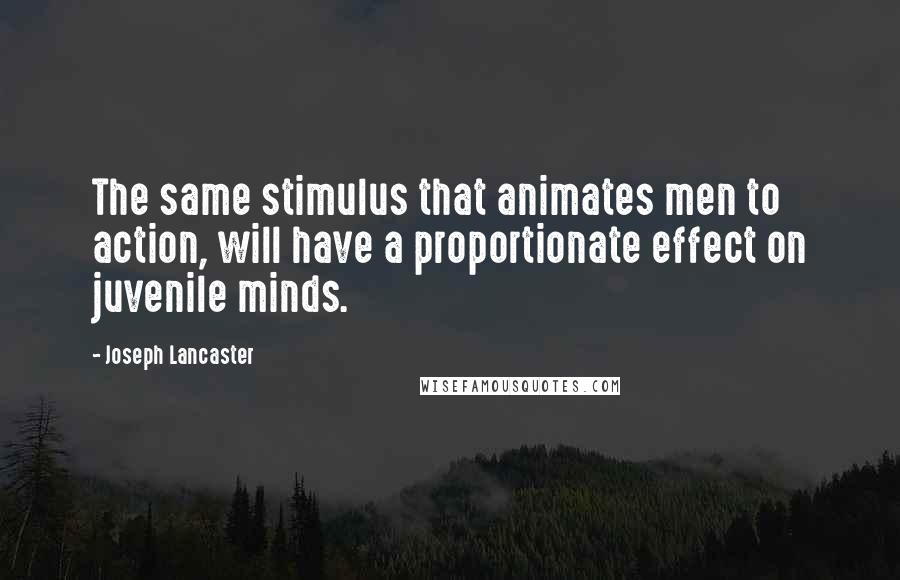 Joseph Lancaster Quotes: The same stimulus that animates men to action, will have a proportionate effect on juvenile minds.