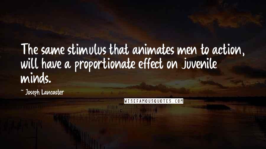 Joseph Lancaster Quotes: The same stimulus that animates men to action, will have a proportionate effect on juvenile minds.