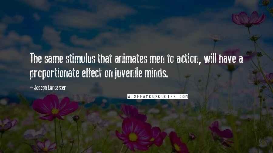 Joseph Lancaster Quotes: The same stimulus that animates men to action, will have a proportionate effect on juvenile minds.