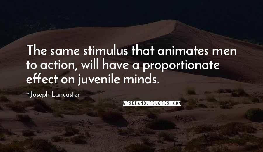 Joseph Lancaster Quotes: The same stimulus that animates men to action, will have a proportionate effect on juvenile minds.