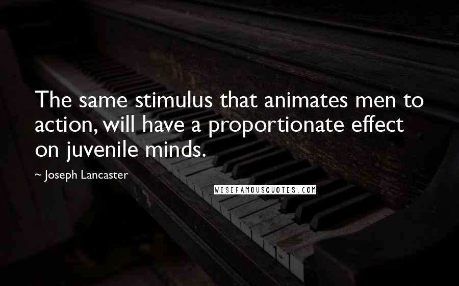 Joseph Lancaster Quotes: The same stimulus that animates men to action, will have a proportionate effect on juvenile minds.