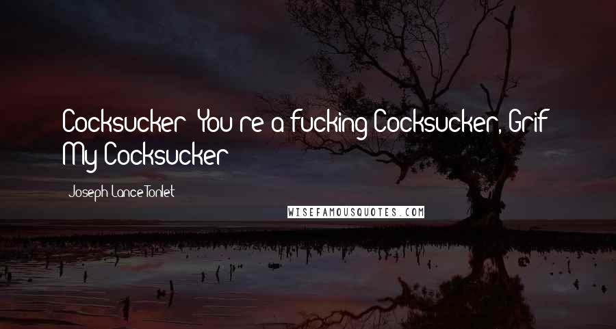 Joseph Lance Tonlet Quotes: Cocksucker! You're a fucking Cocksucker, Grif! My Cocksucker!