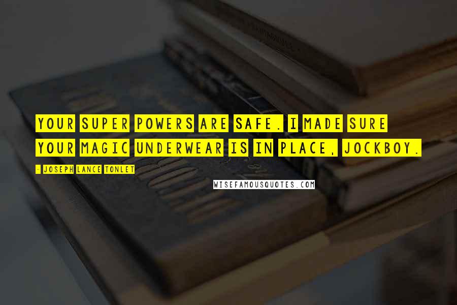 Joseph Lance Tonlet Quotes: Your super powers are safe. I made sure your magic underwear is in place, Jockboy.