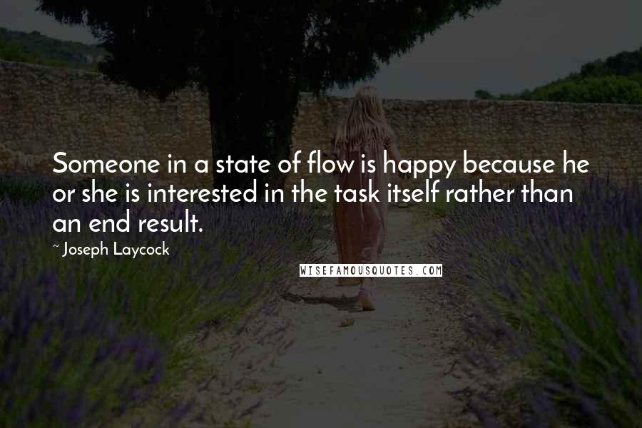 Joseph Laycock Quotes: Someone in a state of flow is happy because he or she is interested in the task itself rather than an end result.