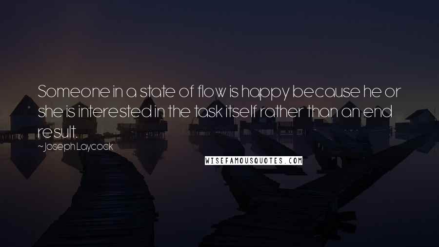 Joseph Laycock Quotes: Someone in a state of flow is happy because he or she is interested in the task itself rather than an end result.