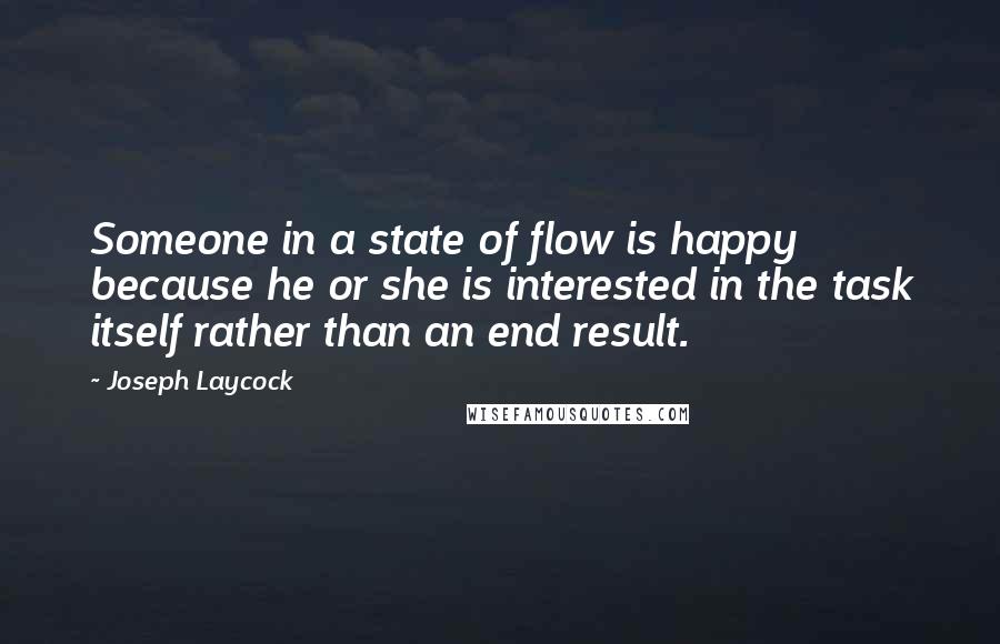 Joseph Laycock Quotes: Someone in a state of flow is happy because he or she is interested in the task itself rather than an end result.