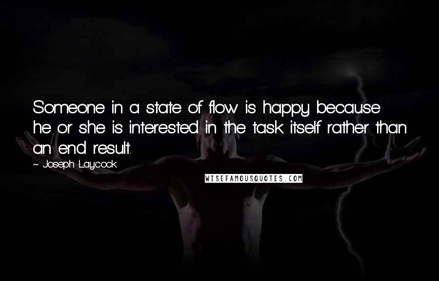 Joseph Laycock Quotes: Someone in a state of flow is happy because he or she is interested in the task itself rather than an end result.