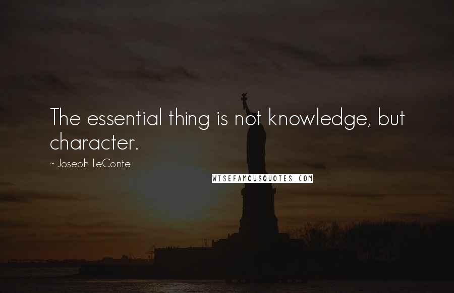 Joseph LeConte Quotes: The essential thing is not knowledge, but character.