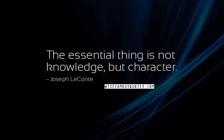 Joseph LeConte Quotes: The essential thing is not knowledge, but character.