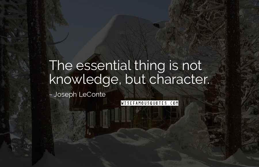 Joseph LeConte Quotes: The essential thing is not knowledge, but character.