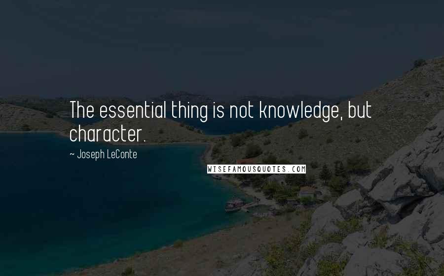 Joseph LeConte Quotes: The essential thing is not knowledge, but character.