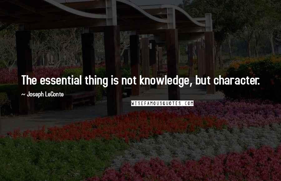 Joseph LeConte Quotes: The essential thing is not knowledge, but character.