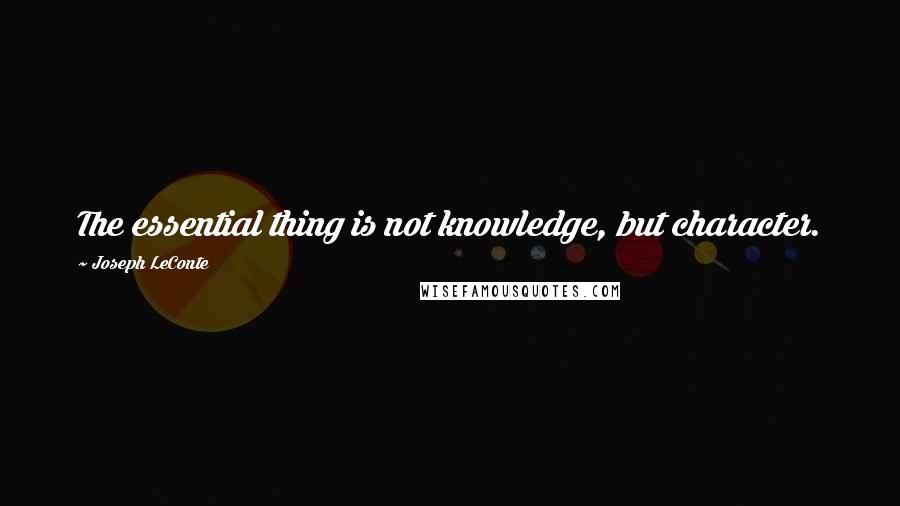 Joseph LeConte Quotes: The essential thing is not knowledge, but character.