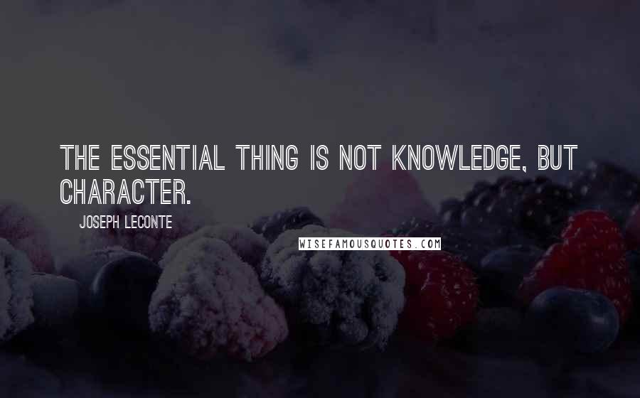 Joseph LeConte Quotes: The essential thing is not knowledge, but character.