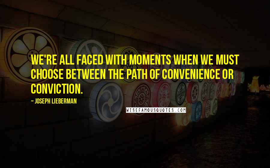 Joseph Lieberman Quotes: We're all faced with moments when we must choose between the path of convenience or conviction.