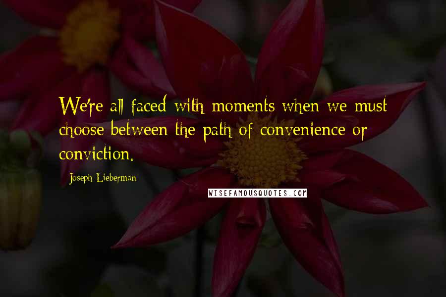 Joseph Lieberman Quotes: We're all faced with moments when we must choose between the path of convenience or conviction.