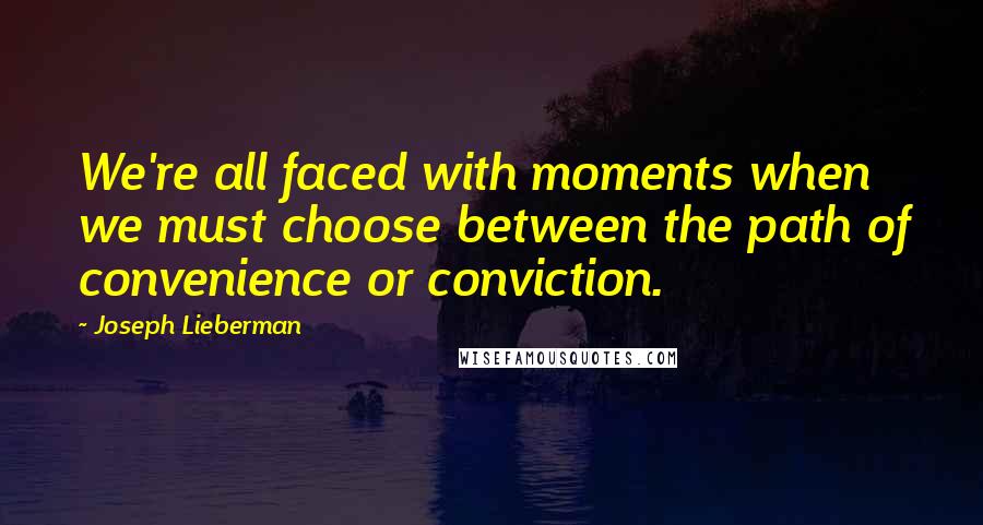 Joseph Lieberman Quotes: We're all faced with moments when we must choose between the path of convenience or conviction.