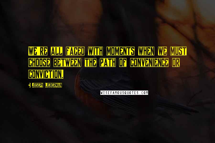 Joseph Lieberman Quotes: We're all faced with moments when we must choose between the path of convenience or conviction.