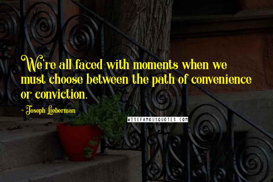 Joseph Lieberman Quotes: We're all faced with moments when we must choose between the path of convenience or conviction.