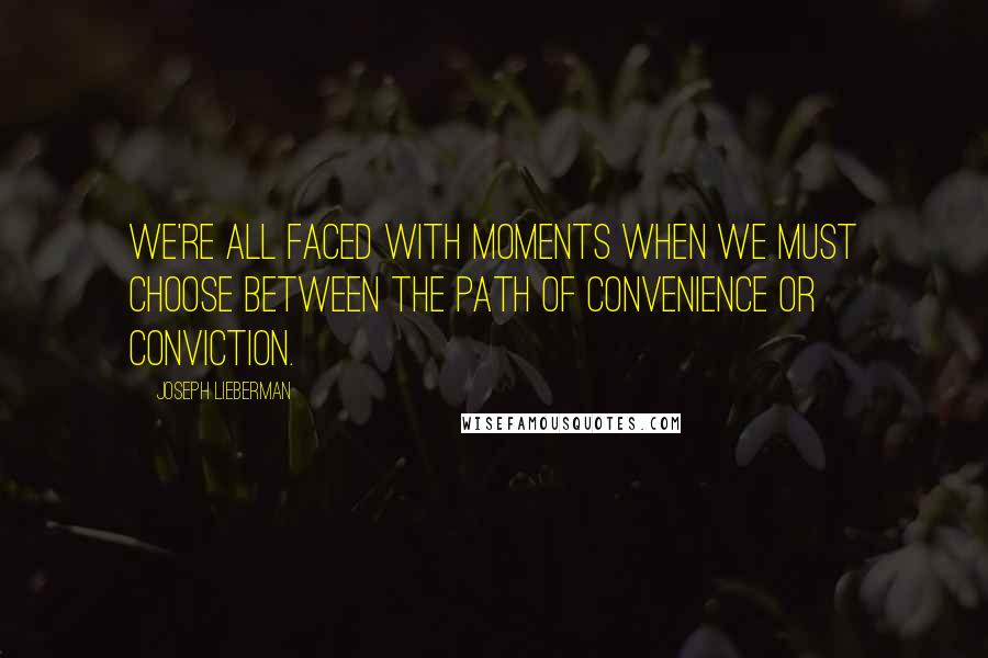 Joseph Lieberman Quotes: We're all faced with moments when we must choose between the path of convenience or conviction.