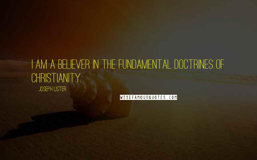 Joseph Lister Quotes: I am a believer in the fundamental doctrines of Christianity.