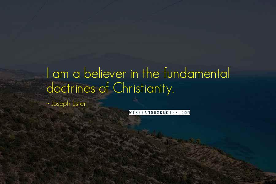 Joseph Lister Quotes: I am a believer in the fundamental doctrines of Christianity.