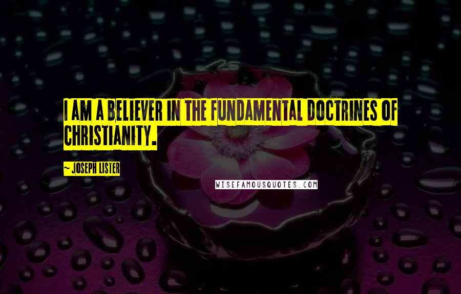 Joseph Lister Quotes: I am a believer in the fundamental doctrines of Christianity.