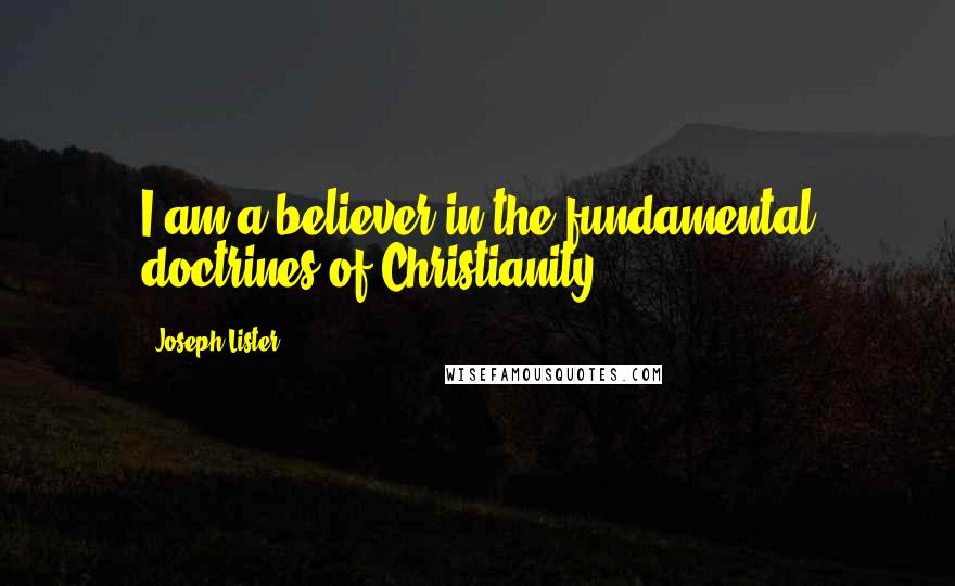 Joseph Lister Quotes: I am a believer in the fundamental doctrines of Christianity.