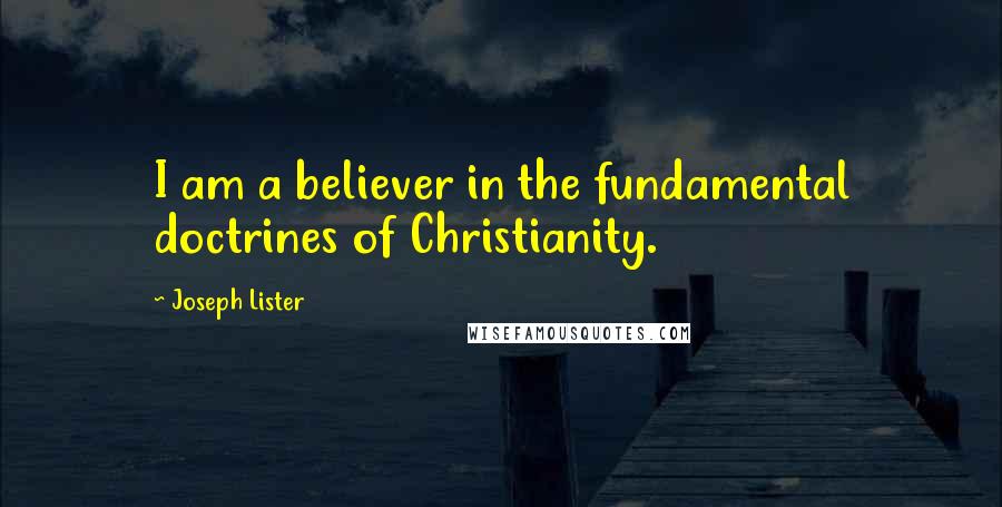 Joseph Lister Quotes: I am a believer in the fundamental doctrines of Christianity.