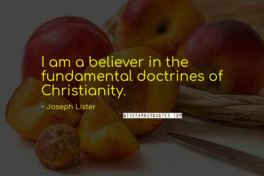 Joseph Lister Quotes: I am a believer in the fundamental doctrines of Christianity.