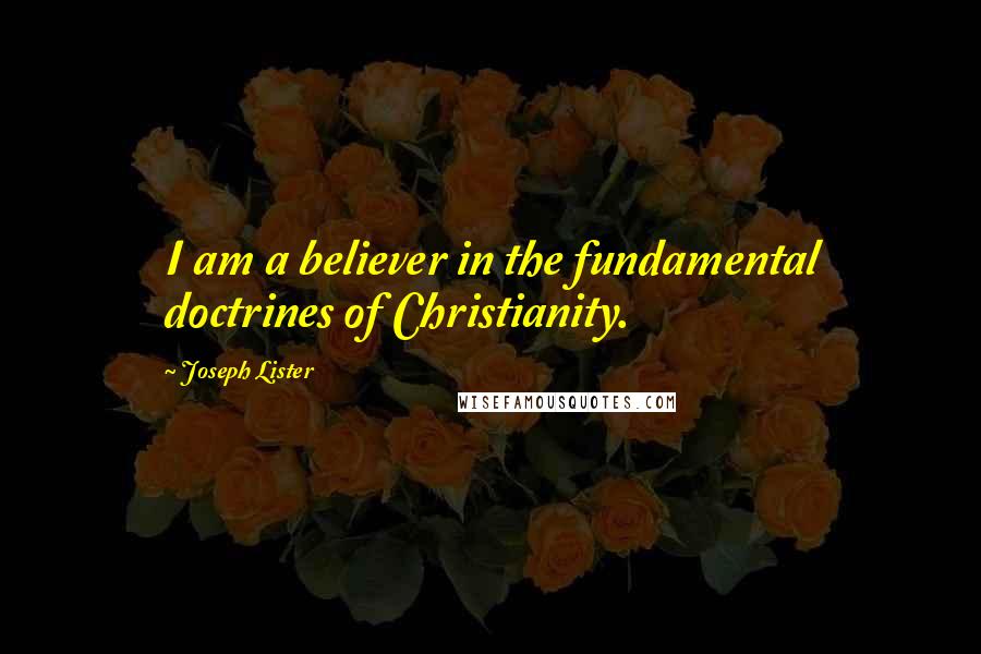 Joseph Lister Quotes: I am a believer in the fundamental doctrines of Christianity.