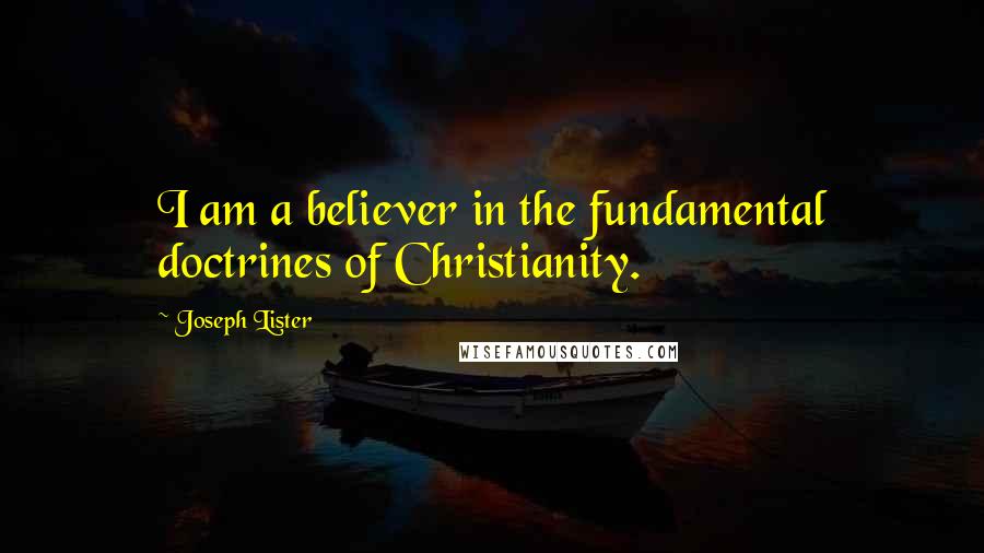 Joseph Lister Quotes: I am a believer in the fundamental doctrines of Christianity.