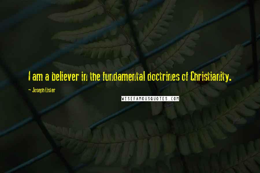 Joseph Lister Quotes: I am a believer in the fundamental doctrines of Christianity.