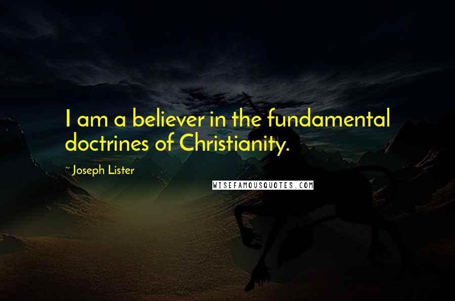 Joseph Lister Quotes: I am a believer in the fundamental doctrines of Christianity.