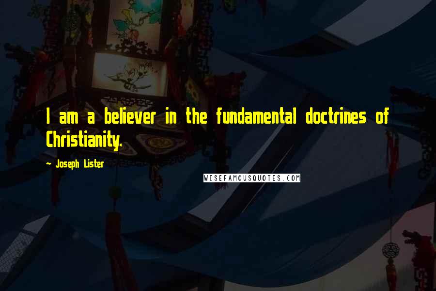 Joseph Lister Quotes: I am a believer in the fundamental doctrines of Christianity.